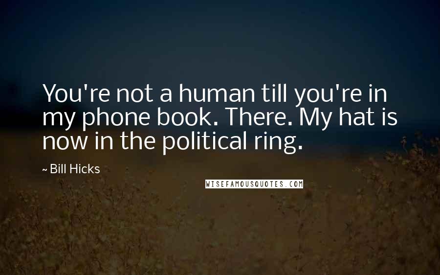 Bill Hicks quotes: You're not a human till you're in my phone book. There. My hat is now in the political ring.