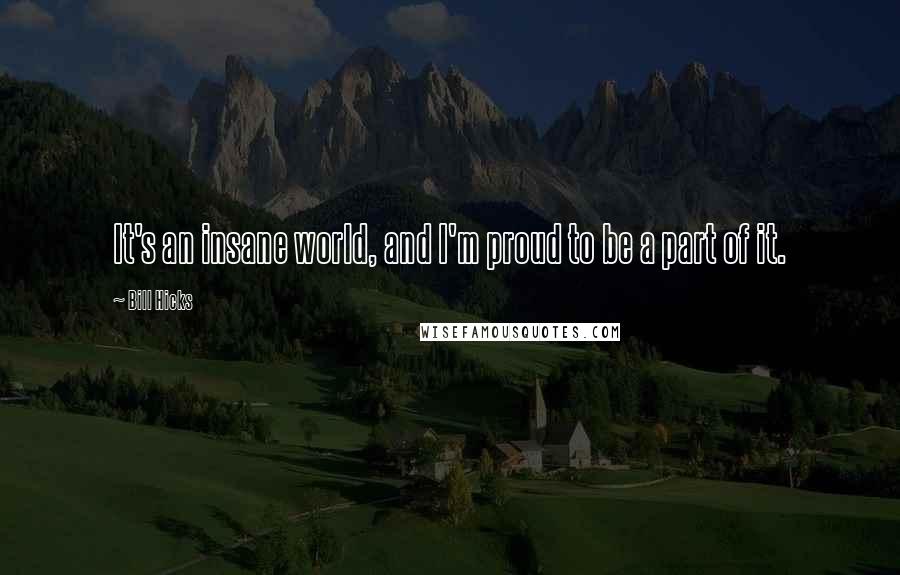 Bill Hicks quotes: It's an insane world, and I'm proud to be a part of it.