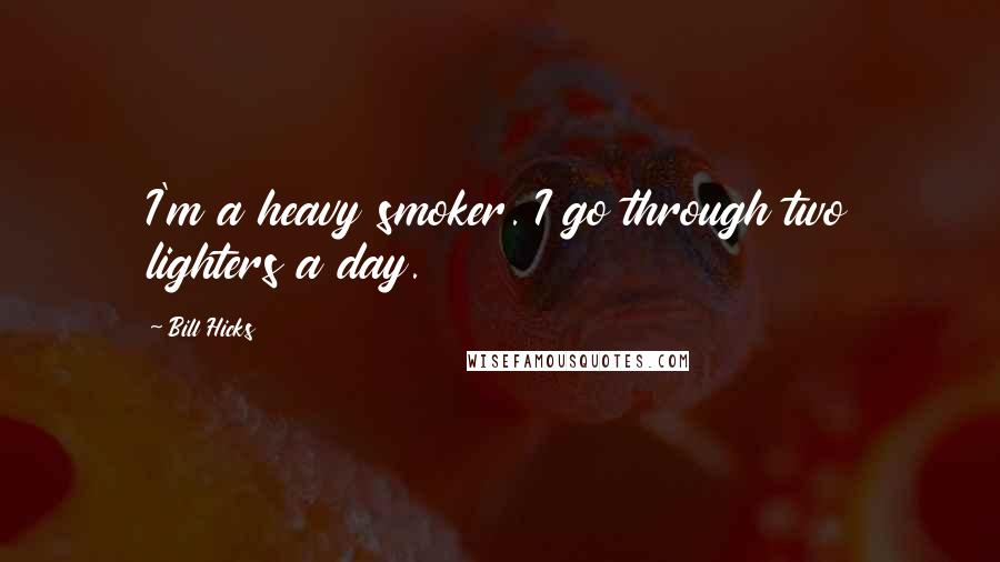 Bill Hicks quotes: I'm a heavy smoker. I go through two lighters a day.