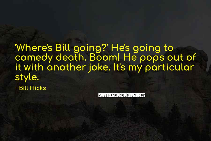 Bill Hicks quotes: 'Where's Bill going?' He's going to comedy death. Boom! He pops out of it with another joke. It's my particular style.