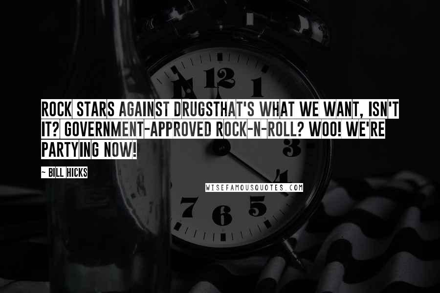 Bill Hicks quotes: Rock stars against drugsthat's what we want, isn't it? Government-approved rock-n-roll? Woo! We're partying now!