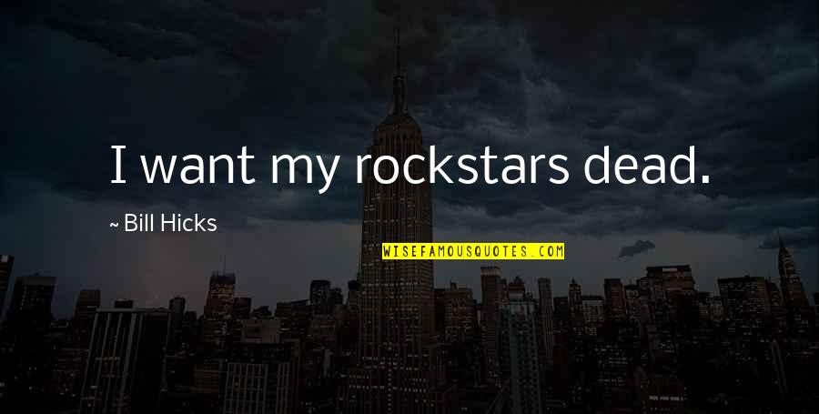 Bill Hicks Quotes By Bill Hicks: I want my rockstars dead. Bill Hicks Quotes By Bill Hicks: I want my rockstars dead.