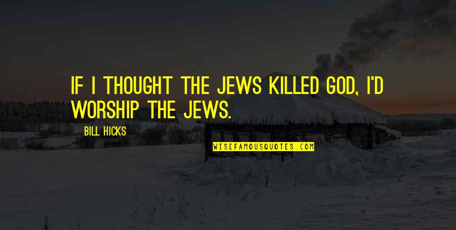 Bill Hicks Quotes By Bill Hicks: If I thought the Jews killed God, I'd