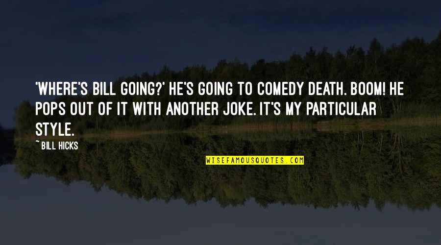 Bill Hicks Quotes By Bill Hicks: 'Where's Bill going?' He's going to comedy death. Bill Hicks Quotes By Bill Hicks: 'Where's Bill going?' He's going to comedy death.