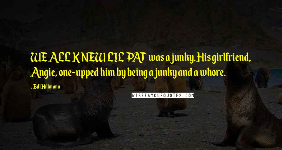 Bill Hillmann quotes: WE ALL KNEW LIL PAT was a junky. His girlfriend, Angie, one-upped him by being a junky and a whore.