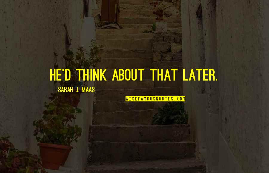 Bill Hull Quotes By Sarah J. Maas: He'd think about that later. Bill Hull Quotes By Sarah J. Maas: He'd think about that later.