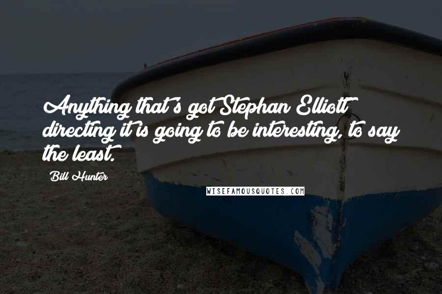 Bill Hunter quotes: Anything that's got Stephan Elliott directing it is going to be interesting, to say the least.