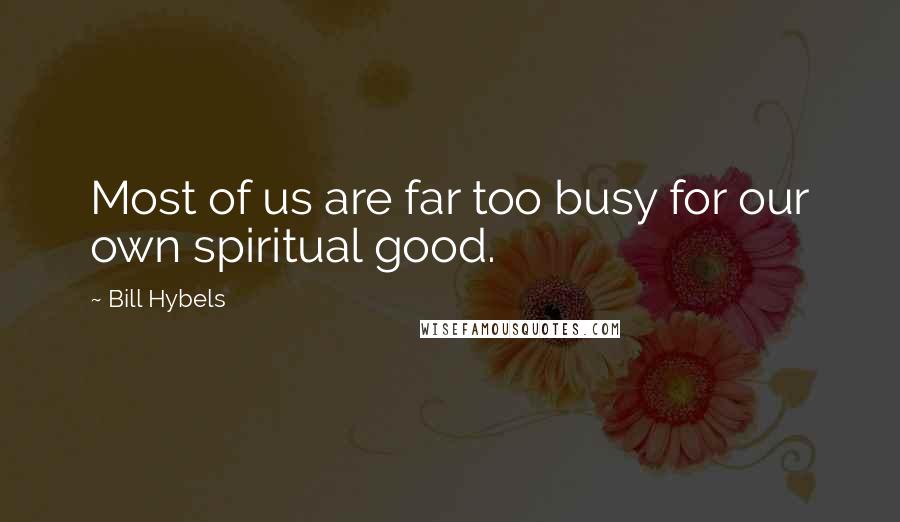 Bill Hybels quotes: Most of us are far too busy for our own spiritual good.