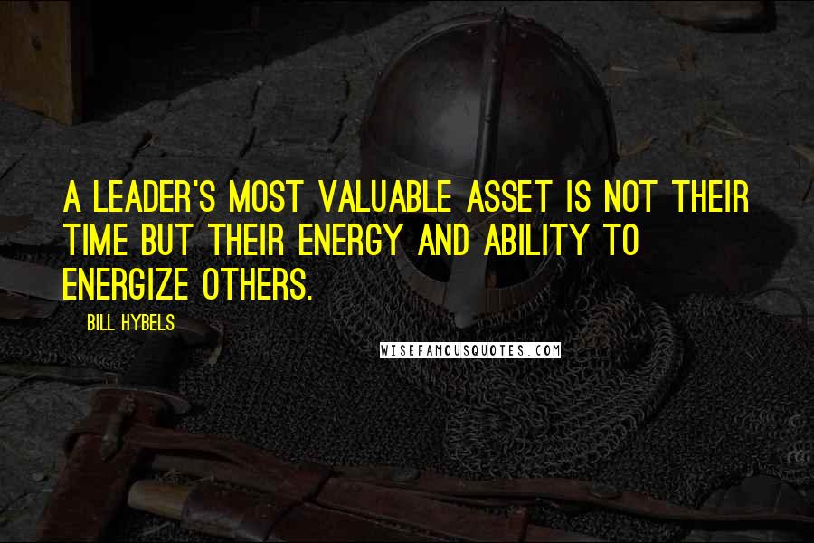 Bill Hybels quotes: A leader's most valuable asset is not their time but their energy and ability to energize others.