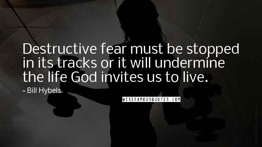 Bill Hybels quotes: Destructive fear must be stopped in its tracks or it will undermine the life God invites us to live.