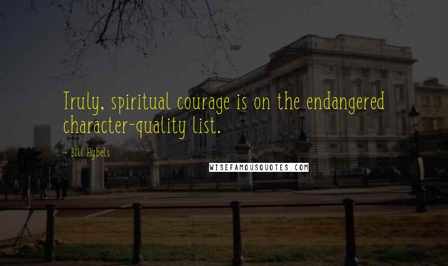 Bill Hybels quotes: Truly, spiritual courage is on the endangered character-quality list.