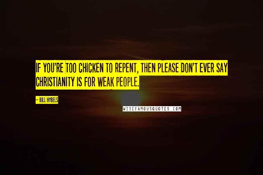 Bill Hybels quotes: If you're too chicken to repent, then please don't ever say Christianity is for weak people.