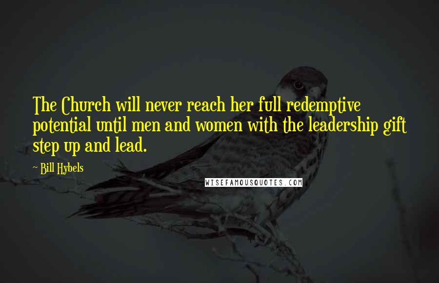 Bill Hybels quotes: The Church will never reach her full redemptive potential until men and women with the leadership gift step up and lead.