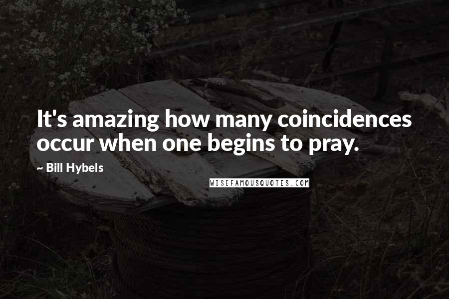 Bill Hybels quotes: It's amazing how many coincidences occur when one begins to pray.