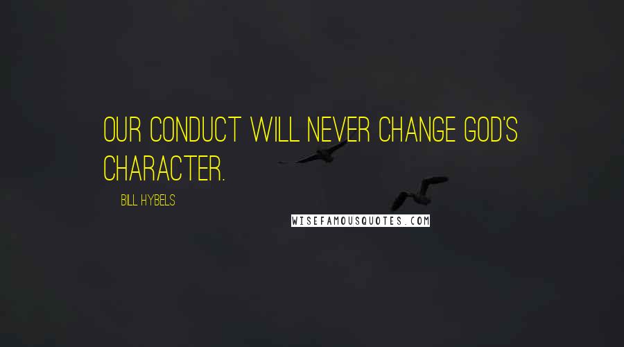 Bill Hybels quotes: Our conduct will never change God's character.