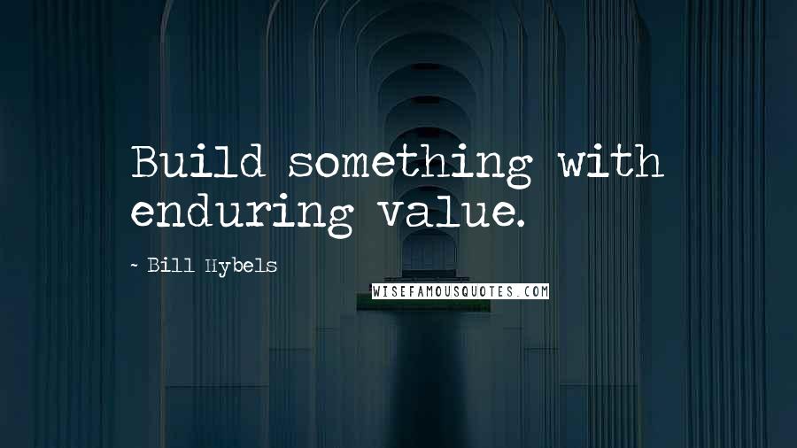 Bill Hybels quotes: Build something with enduring value.