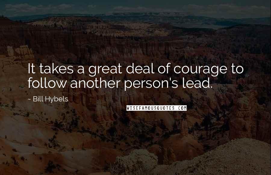 Bill Hybels quotes: It takes a great deal of courage to follow another person's lead.