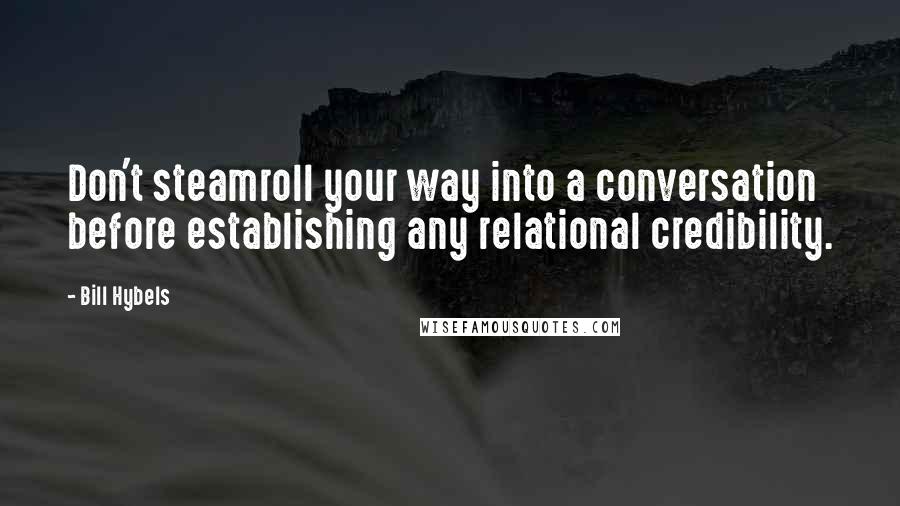 Bill Hybels quotes: Don't steamroll your way into a conversation before establishing any relational credibility.