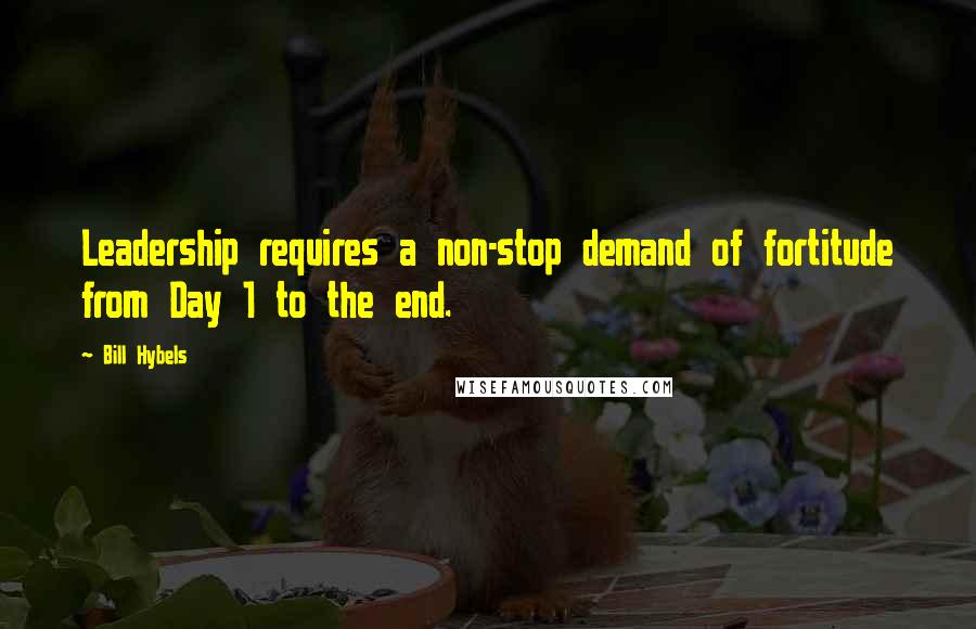 Bill Hybels quotes: Leadership requires a non-stop demand of fortitude from Day 1 to the end.