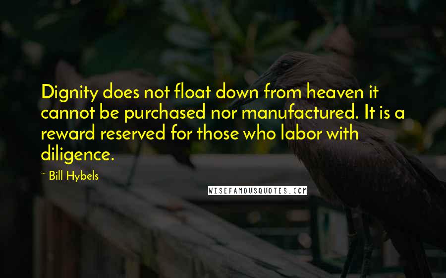 Bill Hybels quotes: Dignity does not float down from heaven it cannot be purchased nor manufactured. It is a reward reserved for those who labor with diligence.