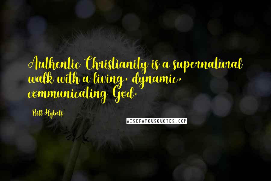 Bill Hybels quotes: Authentic Christianity is a supernatural walk with a living, dynamic, communicating God.