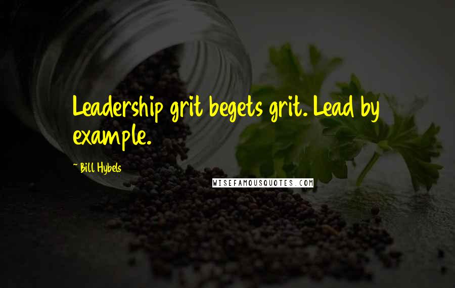 Bill Hybels quotes: Leadership grit begets grit. Lead by example.