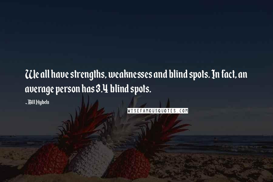 Bill Hybels quotes: We all have strengths, weaknesses and blind spots. In fact, an average person has 3.4 blind spots.