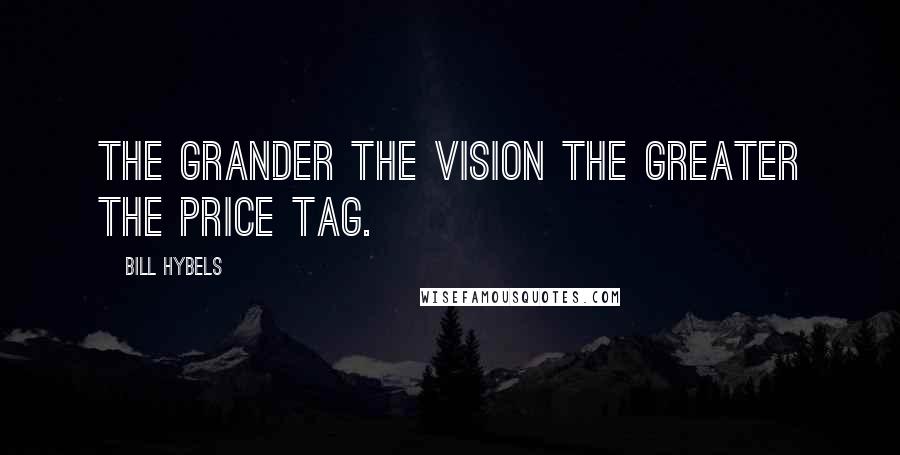Bill Hybels quotes: The grander the vision the greater the price tag.