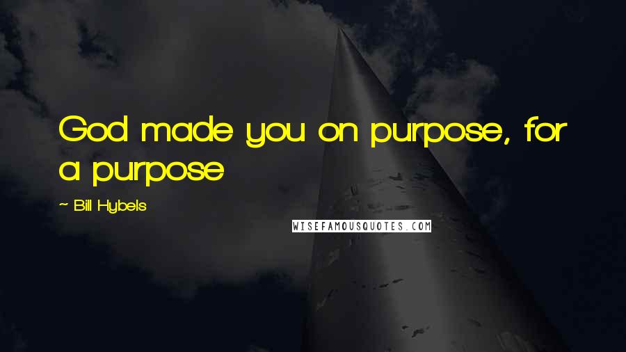 Bill Hybels quotes: God made you on purpose, for a purpose