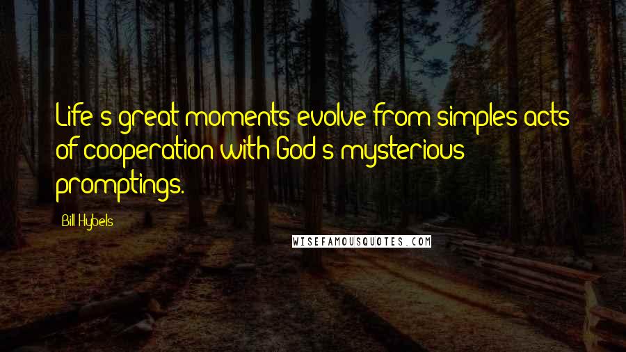 Bill Hybels quotes: Life's great moments evolve from simples acts of cooperation with God's mysterious promptings.
