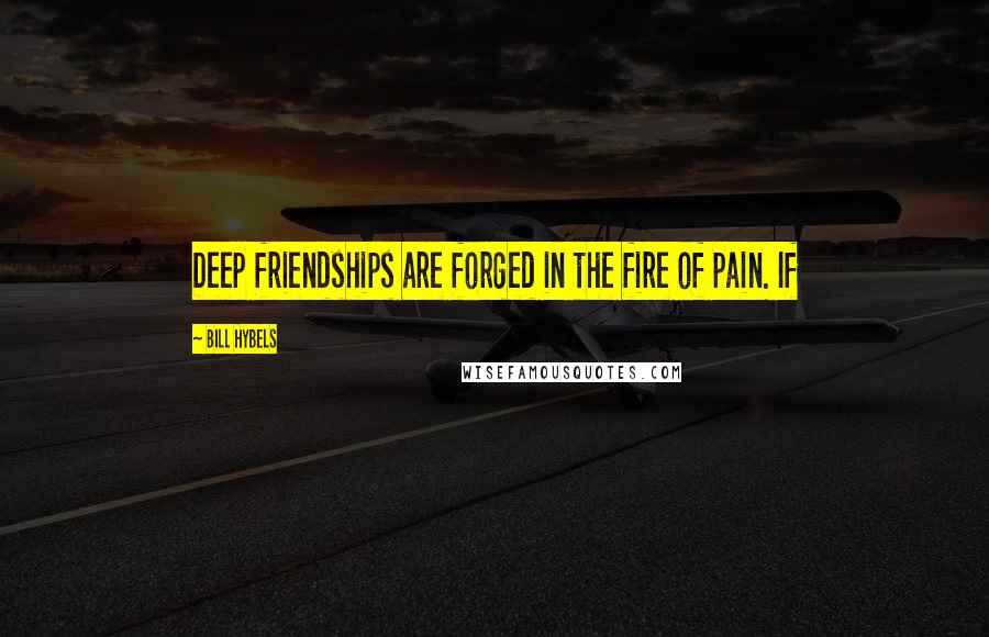 Bill Hybels quotes: Deep friendships are forged in the fire of pain. If