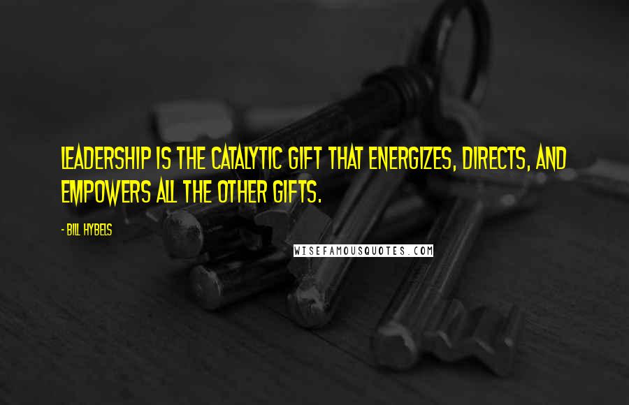 Bill Hybels quotes: Leadership is the catalytic gift that energizes, directs, and empowers all the other gifts.