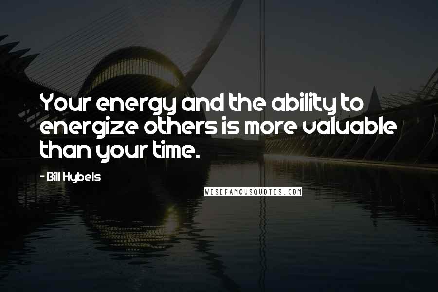 Bill Hybels quotes: Your energy and the ability to energize others is more valuable than your time.
