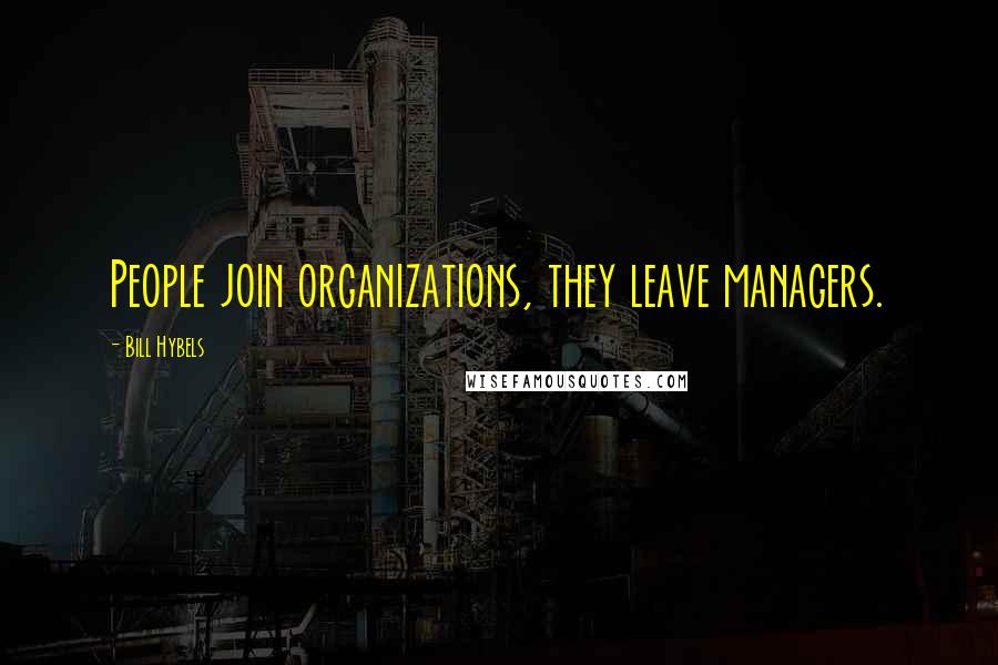 Bill Hybels quotes: People join organizations, they leave managers.