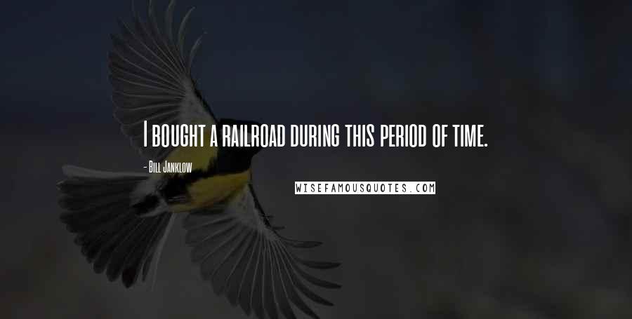 Bill Janklow quotes: I bought a railroad during this period of time.