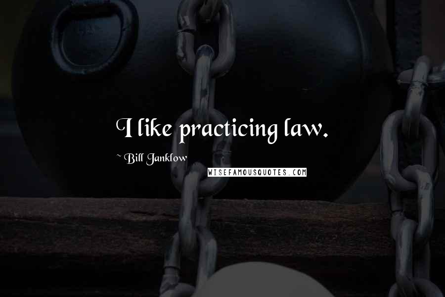 Bill Janklow quotes: I like practicing law.