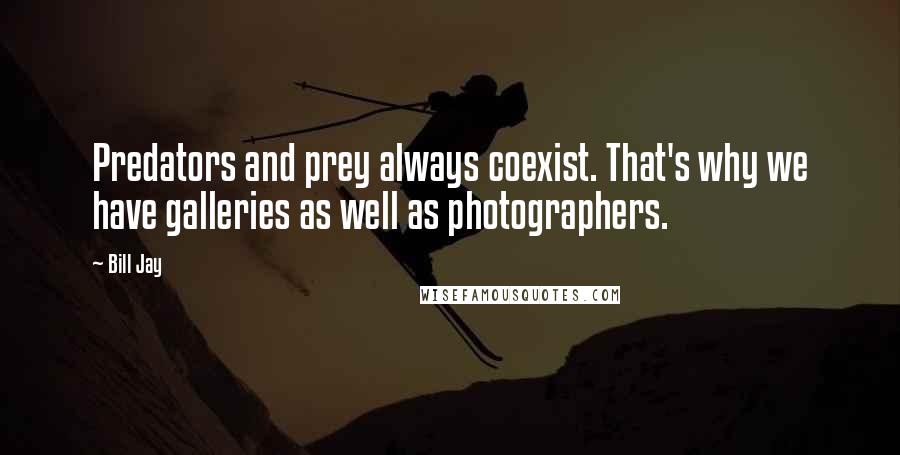 Bill Jay quotes: Predators and prey always coexist. That's why we have galleries as well as photographers.