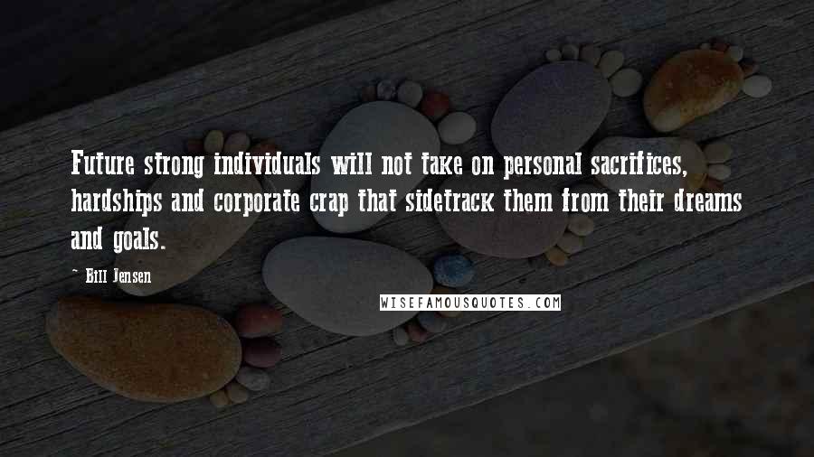 Bill Jensen quotes: Future strong individuals will not take on personal sacrifices, hardships and corporate crap that sidetrack them from their dreams and goals.