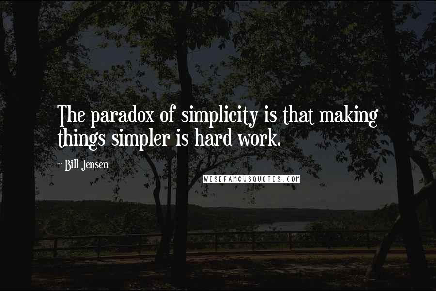 Bill Jensen quotes: The paradox of simplicity is that making things simpler is hard work.