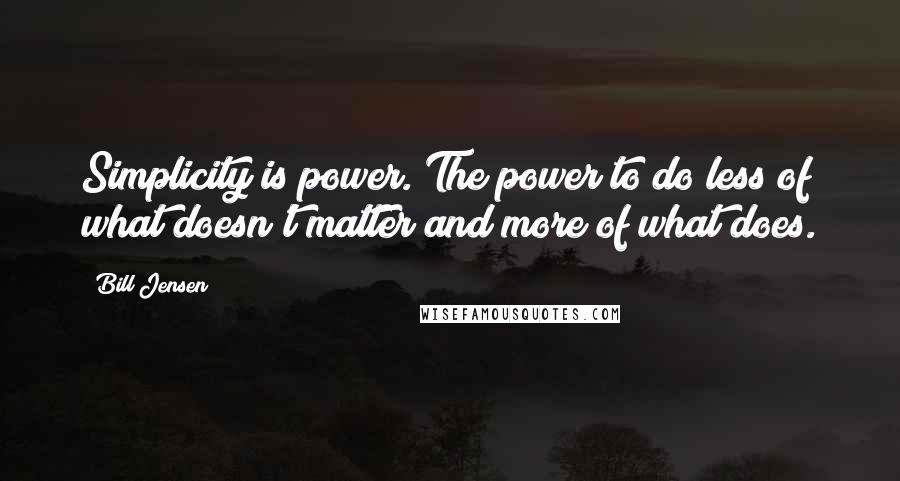 Bill Jensen quotes: Simplicity is power. The power to do less of what doesn't matter and more of what does.