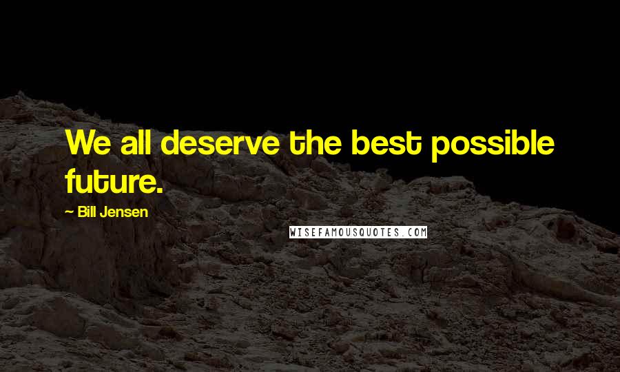 Bill Jensen quotes: We all deserve the best possible future.