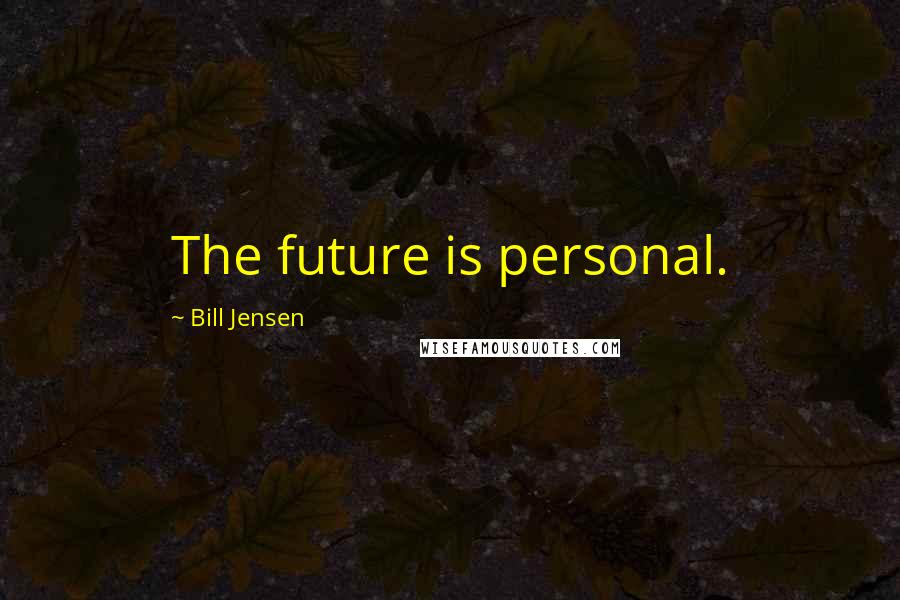 Bill Jensen quotes: The future is personal.