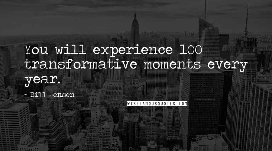 Bill Jensen quotes: You will experience 100 transformative moments every year.