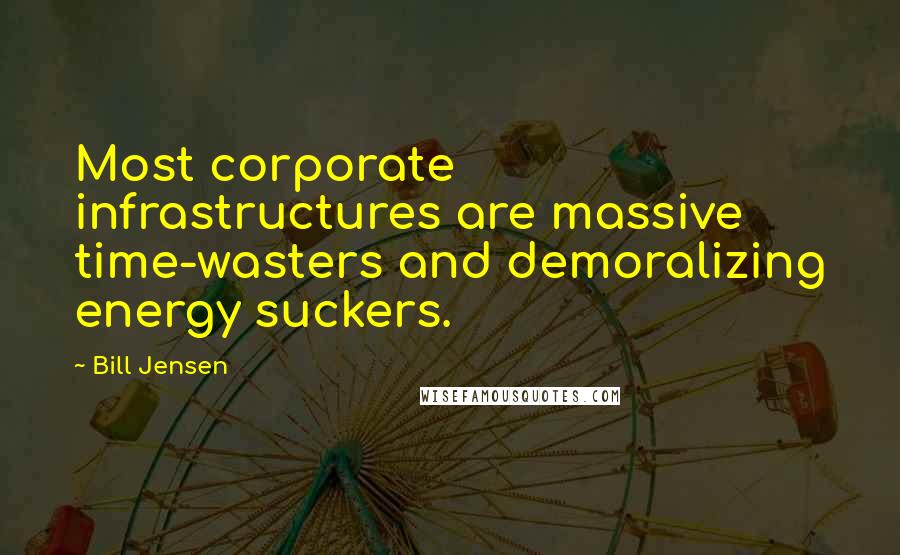 Bill Jensen quotes: Most corporate infrastructures are massive time-wasters and demoralizing energy suckers.