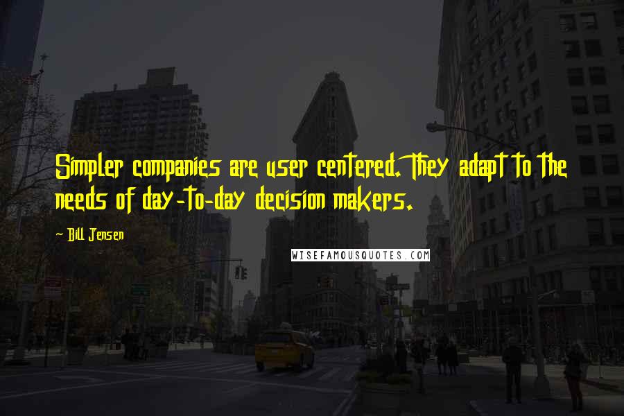 Bill Jensen quotes: Simpler companies are user centered. They adapt to the needs of day-to-day decision makers.