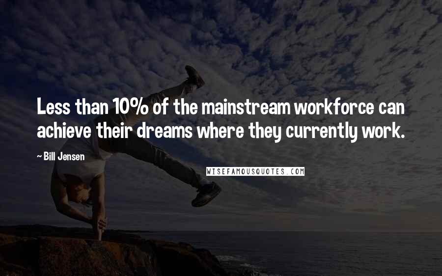 Bill Jensen quotes: Less than 10% of the mainstream workforce can achieve their dreams where they currently work.