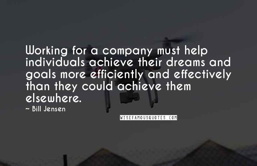 Bill Jensen quotes: Working for a company must help individuals achieve their dreams and goals more efficiently and effectively than they could achieve them elsewhere.