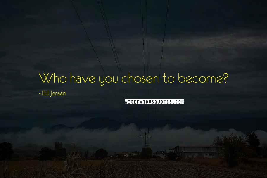 Bill Jensen quotes: Who have you chosen to become?