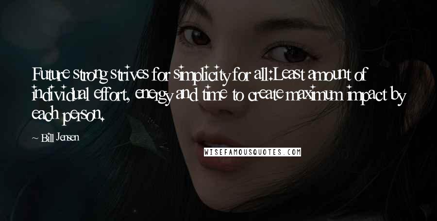 Bill Jensen quotes: Future strong strives for simplicity for all:Least amount of individual effort, energy and time to create maximum impact by each person.