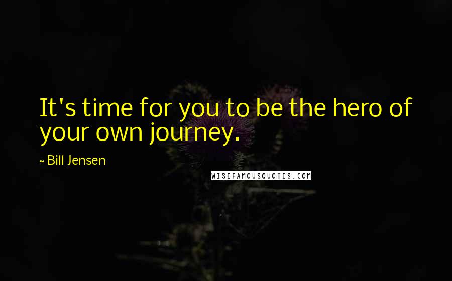 Bill Jensen quotes: It's time for you to be the hero of your own journey.